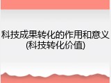 科技成果转化的作用和意义(科技转化价值)