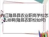 内江隆昌县农业职高学校怎么样啊(隆昌农职校如何)