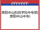 贵阳中山科技学校中专部(贵阳中山中专)
