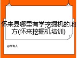 怀来县哪里有学挖掘机的地方(怀来挖掘机培训)