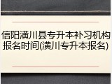 信阳潢川县专升本补习机构报名时间(潢川专升本报名)