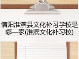信阳淮滨县文化补习学校是哪一家(淮滨文化补习校)