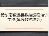 黔东南镇远县数控编程培训学校(镇远数控培训)
