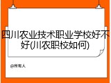 四川农业技术职业学校好不好(川农职校如何)