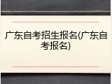广东自考招生报名(广东自考报名)