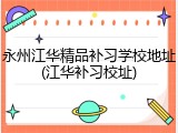 永州江华精品补习学校地址(江华补习校址)