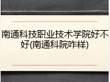 南通科技职业技术学院好不好(南通科院咋样)