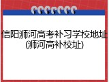 信阳浉河高考补习学校地址(浉河高补校址)