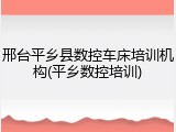 邢台平乡县数控车床培训机构(平乡数控培训)