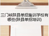 三门峡陕县单招集训学校有哪些(陕县单招培训)