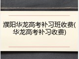濮阳华龙高考补习班收费(华龙高考补习收费)