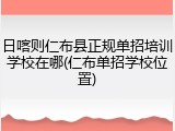 日喀则仁布县正规单招培训学校在哪(仁布单招学校位置)