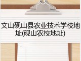 文山砚山县农业技术学校地址(砚山农校地址)