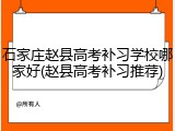 石家庄赵县高考补习学校哪家好(赵县高考补习推荐)