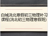 白城洮北寒假初三物理补习课程(洮北初三物理寒假班)