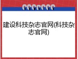 建设科技杂志官网(科技杂志官网)