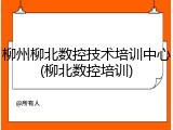 柳州柳北数控技术培训中心(柳北数控培训)