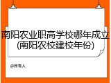 南阳农业职高学校哪年成立(南阳农校建校年份)