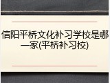 信阳平桥文化补习学校是哪一家(平桥补习校)