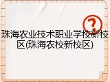 珠海农业技术职业学校新校区(珠海农校新校区)