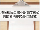 塔城裕民县农业职高学校如何报名(裕民农职校报名)