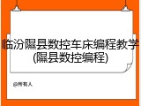 临汾隰县数控车床编程教学(隰县数控编程)