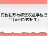 克孜勒苏有哪些农业学校招生(克州农校招生)