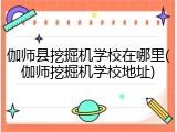 伽师县挖掘机学校在哪里(伽师挖掘机学校地址)