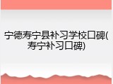 宁德寿宁县补习学校口碑(寿宁补习口碑)