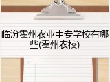 临汾霍州农业中专学校有哪些(霍州农校)