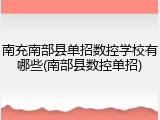 南充南部县单招数控学校有哪些(南部县数控单招)