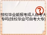 技校毕业能报考成人自考大专吗(技校毕业可自考大专)