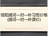 信阳浉河一对一补习班价格(浉河一对一补课价)