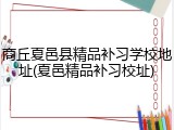 商丘夏邑县精品补习学校地址(夏邑精品补习校址)