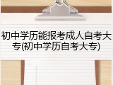 初中学历能报考成人自考大专(初中学历自考大专)