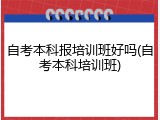 自考本科报培训班好吗(自考本科培训班)