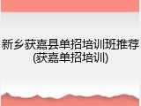 新乡获嘉县单招培训班推荐(获嘉单招培训)