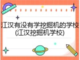江汉有没有学挖掘机的学校(江汉挖掘机学校)