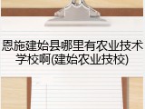 恩施建始县哪里有农业技术学校啊(建始农业技校)