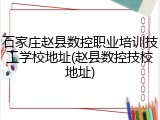 石家庄赵县数控职业培训技工学校地址(赵县数控技校地址)