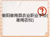 衡阳衡南县农业职业学校(衡南农校)
