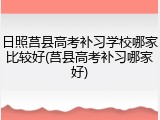 日照莒县高考补习学校哪家比较好(莒县高考补习哪家好)