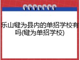 乐山犍为县内的单招学校有吗(犍为单招学校)