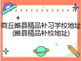 商丘睢县精品补习学校地址(睢县精品补校地址)