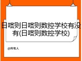 日喀则日喀则数控学校有没有(日喀则数控学校)