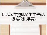 达坂城学挖机多少学费(达坂城挖机学费)