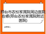 邢台市农校家属院周边医院在哪(邢台农校家属院附近医院)