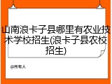 山南浪卡子县哪里有农业技术学校招生(浪卡子县农校招生)