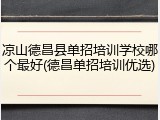 凉山德昌县单招培训学校哪个最好(德昌单招培训优选)