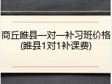 商丘睢县一对一补习班价格(睢县1对1补课费)